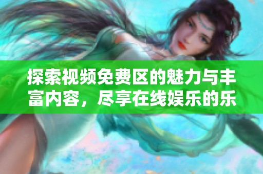 探索視頻免費(fèi)區(qū)的魅力與豐富內(nèi)容，盡享在線娛樂(lè)的樂(lè)趣與便利