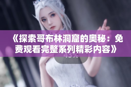《探索哥布林洞窟的奧秘：免費(fèi)觀看完整系列精彩內(nèi)容》