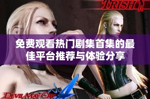 免費觀看熱門劇集首集的最佳平臺推薦與體驗分享