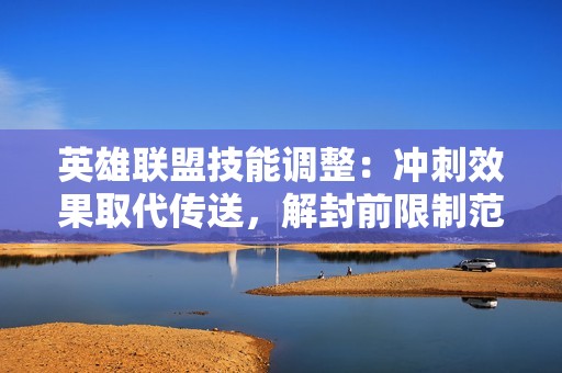 英雄聯(lián)盟技能調(diào)整：沖刺效果取代傳送，解封前限制范圍至半圖