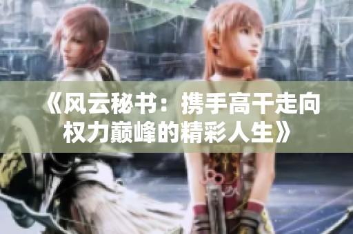 《風(fēng)云秘書：攜手高干走向權(quán)力巔峰的精彩人生》