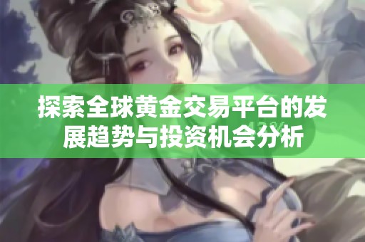 探索全球黃金交易平臺(tái)的發(fā)展趨勢(shì)與投資機(jī)會(huì)分析
