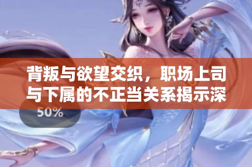 背叛與欲望交織，職場(chǎng)上司與下屬的不正當(dāng)關(guān)系揭示深層秘密