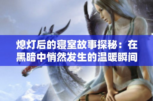 熄燈后的寢室故事探秘：在黑暗中悄然發(fā)生的溫暖瞬間