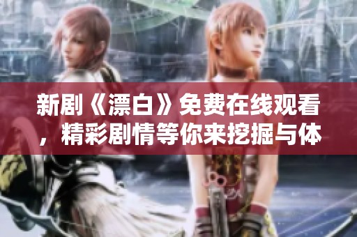 新劇《漂白》免費(fèi)在線觀看，精彩劇情等你來挖掘與體驗(yàn)