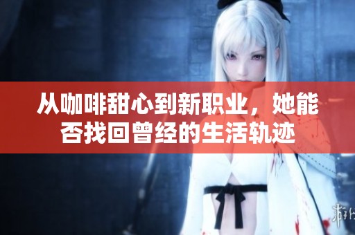 從咖啡甜心到新職業(yè)，她能否找回曾經(jīng)的生活軌跡