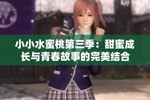 小小水蜜桃第三季：甜蜜成長與青春故事的完美結(jié)合