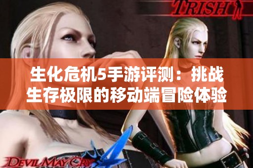 生化危機(jī)5手游評(píng)測(cè):挑戰(zhàn)生存極限的移動(dòng)端冒險(xiǎn)體驗(yàn) 生化危機(jī)5手游評(píng)測(cè):挑戰(zhàn)生存極限的移動(dòng)端冒險(xiǎn)體驗(yàn)