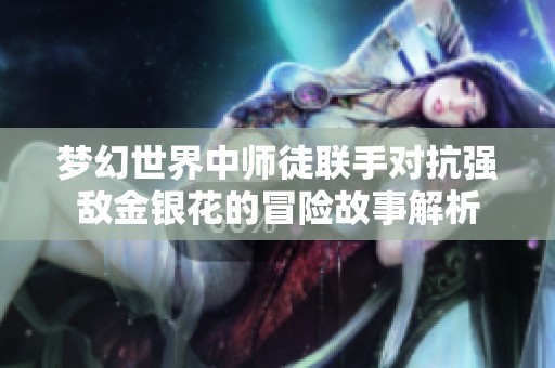 夢幻世界中師徒聯(lián)手對抗強敵金銀花的冒險故事解析