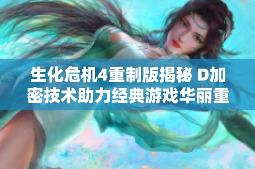 生化危機(jī)4重制版揭秘 D加密技術(shù)助力經(jīng)典游戲華麗重生