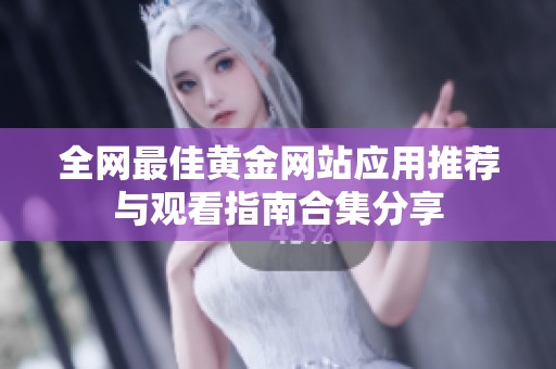 全網(wǎng)最佳黃金網(wǎng)站應(yīng)用推薦與觀看指南合集分享