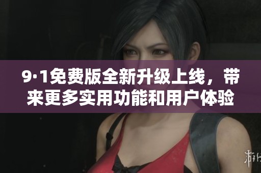 9·1免費(fèi)版全新升級(jí)上線，帶來更多實(shí)用功能和用戶體驗(yàn)改進(jìn)