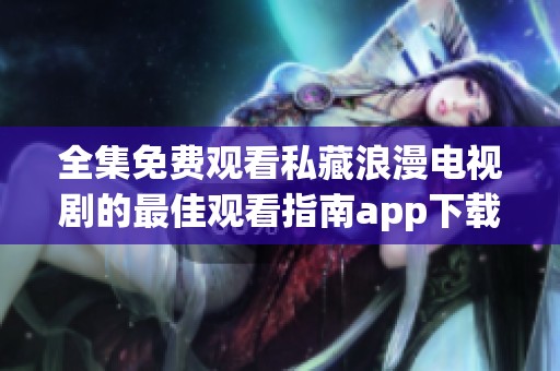 全集免費(fèi)觀看私藏浪漫電視劇的最佳觀看指南app下載鏈接分享