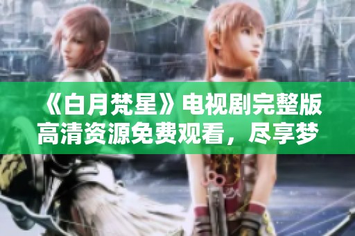 《白月梵星》電視劇完整版高清資源免費觀看，盡享夢幻愛情故事