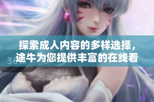 探索成人內容的多樣選擇，途牛為您提供豐富的在線看資源方法