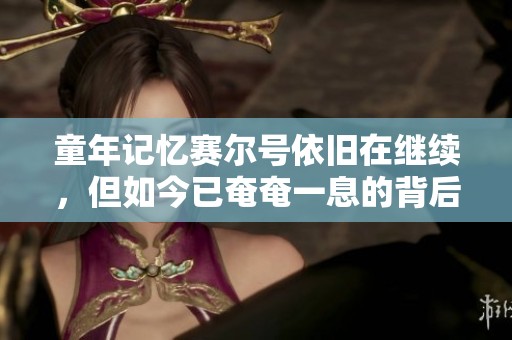 童年記憶賽爾號依舊在繼續(xù)，但如今已奄奄一息的背后故事