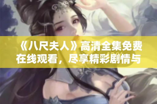 《八尺夫人》高清全集免費(fèi)在線觀看,盡享精彩劇情與視覺(jué)盛宴 《八尺夫人》高清全集免費(fèi)在線觀看,盡享精彩劇情與視覺(jué)盛宴