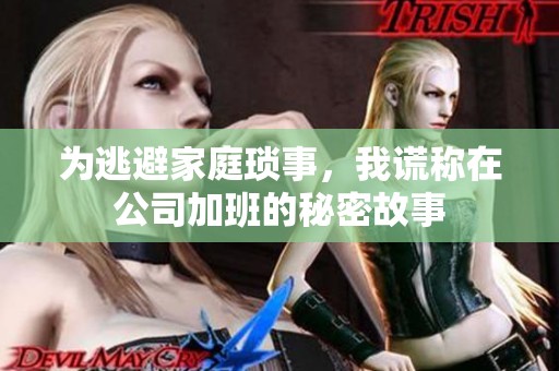 為逃避家庭瑣事，我謊稱在公司加班的秘密故事