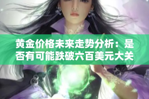 黃金價(jià)格未來(lái)走勢(shì)分析：是否有可能跌破六百美元大關(guān)