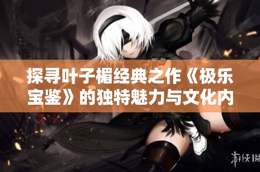 探尋葉子楣經(jīng)典之作《極樂寶鑒》的獨特魅力與文化內(nèi)涵