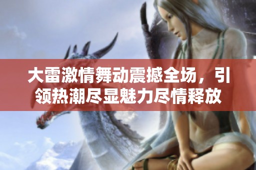 大雷激情舞動(dòng)震撼全場(chǎng)，引領(lǐng)熱潮盡顯魅力盡情釋放