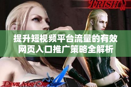 提升短視頻平臺(tái)流量的有效網(wǎng)頁入口推廣策略全解析