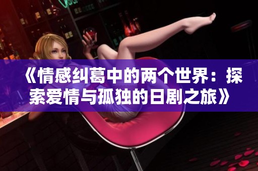 《情感糾葛中的兩個世界：探索愛情與孤獨的日劇之旅》