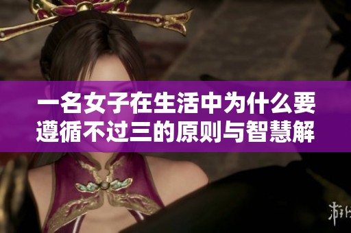 一名女子在生活中為什么要遵循不過(guò)三的原則與智慧解析