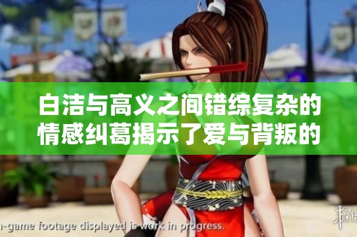 白潔與高義之間錯綜復(fù)雜的情感糾葛揭示了愛與背叛的真實(shí)面貌