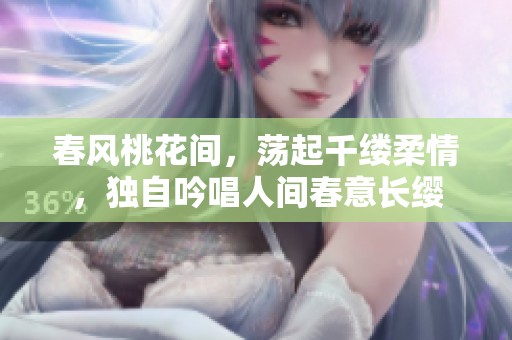 春風桃花間，蕩起千縷柔情，獨自吟唱人間春意長纓