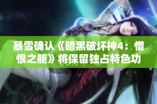 暴雪確認(rèn)《暗黑破壞神4：憎恨之軀》將保留獨(dú)占特色功能