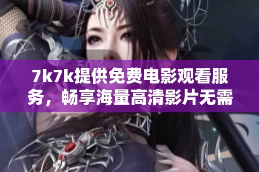 7k7k提供免費(fèi)電影觀看服務(wù)，暢享海量高清影片無需付費(fèi)
