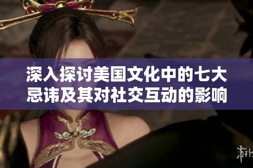 深入探討美國(guó)文化中的七大忌諱及其對(duì)社交互動(dòng)的影響