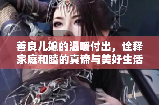 善良兒媳的溫暖付出，詮釋家庭和睦的真諦與美好生活