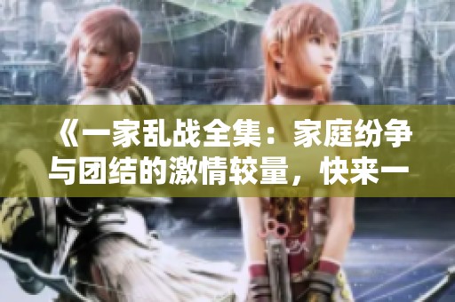 《一家亂戰(zhàn)全集：家庭紛爭與團(tuán)結(jié)的激情較量，快來一探究竟》