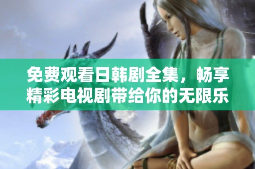 免費觀看日韓劇全集，暢享精彩電視劇帶給你的無限樂趣與感動
