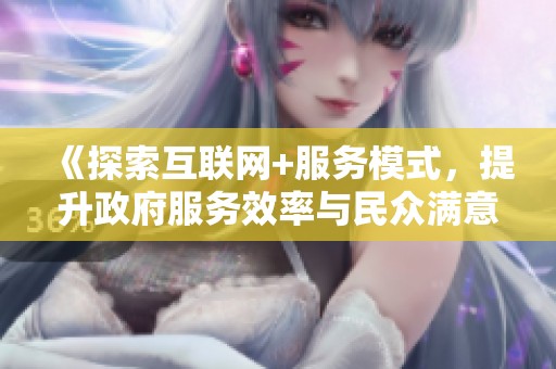 《探索互聯(lián)網(wǎng)+服務(wù)模式，提升政府服務(wù)效率與民眾滿意度》