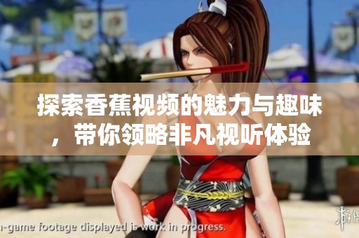 探索香蕉視頻的魅力與趣味，帶你領(lǐng)略非凡視聽體驗
