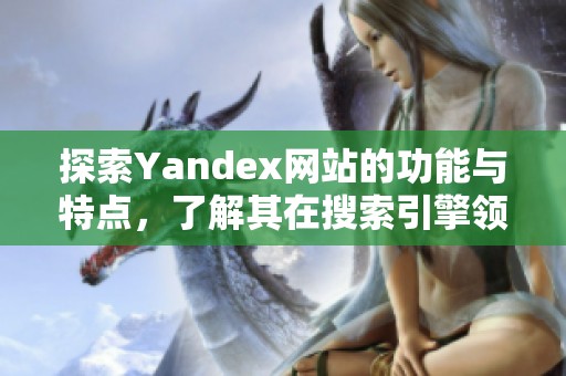 探索Yandex網(wǎng)站的功能與特點(diǎn)，了解其在搜索引擎領(lǐng)域的獨(dú)特之處