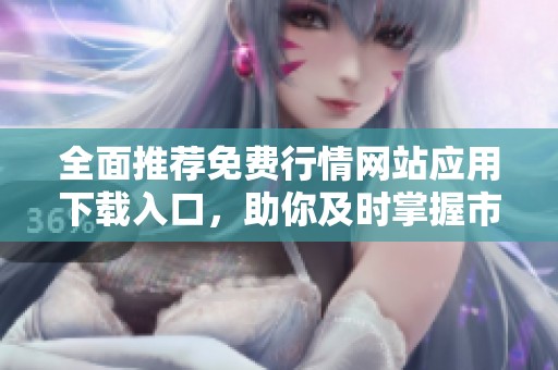 全面推薦免費行情網(wǎng)站應(yīng)用下載入口，助你及時掌握市場動態(tài)！