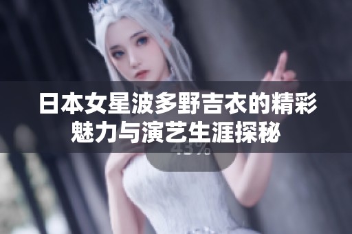 日本女星波多野吉衣的精彩魅力與演藝生涯探秘