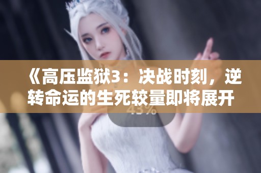 《高壓監(jiān)獄3：決戰(zhàn)時(shí)刻，逆轉(zhuǎn)命運(yùn)的生死較量即將展開》