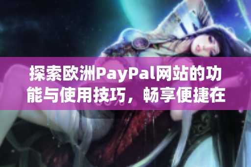 探索歐洲PayPal網(wǎng)站的功能與使用技巧，暢享便捷在線支付體驗