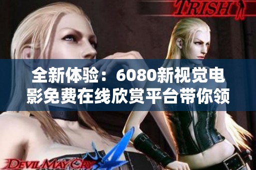全新體驗(yàn)：6080新視覺電影免費(fèi)在線欣賞平臺帶你領(lǐng)略精彩影片