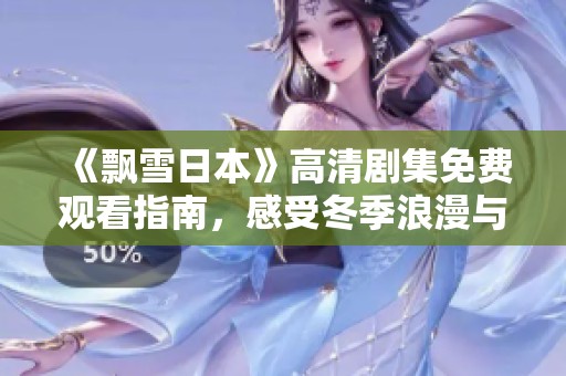 《飄雪日本》高清劇集免費(fèi)觀看指南，感受冬季浪漫與情感交織的故事魅力