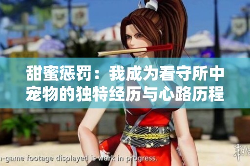 甜蜜懲罰：我成為看守所中寵物的獨(dú)特經(jīng)歷與心路歷程