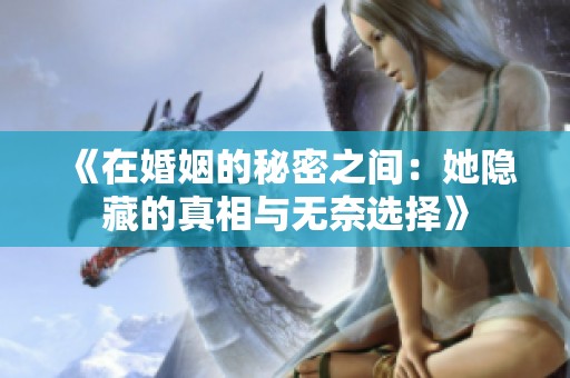 《在婚姻的秘密之間：她隱藏的真相與無奈選擇》