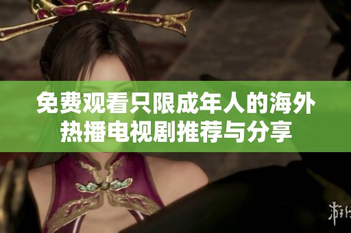 免費(fèi)觀看只限成年人的海外熱播電視劇推薦與分享