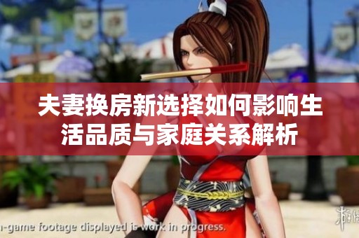 夫妻換房新選擇如何影響生活品質(zhì)與家庭關(guān)系解析