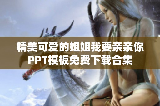 精美可愛的姐姐我要親親你PPT模板免費下載合集